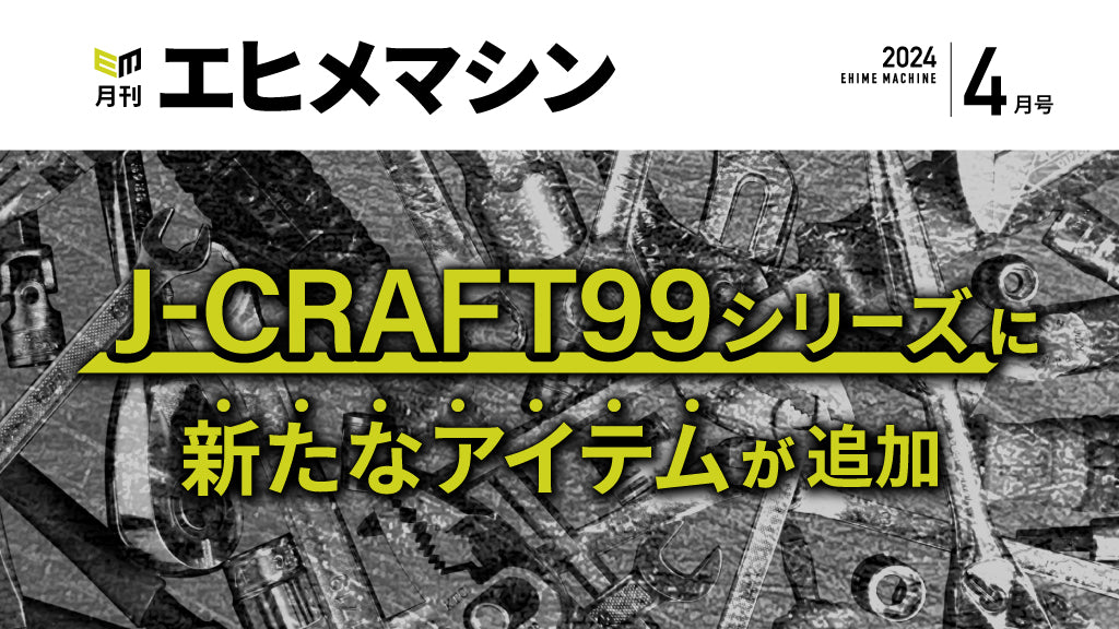 月刊エヒメマシン】J-CRAFT99シリーズに新たなアイテムが追加【2024年4