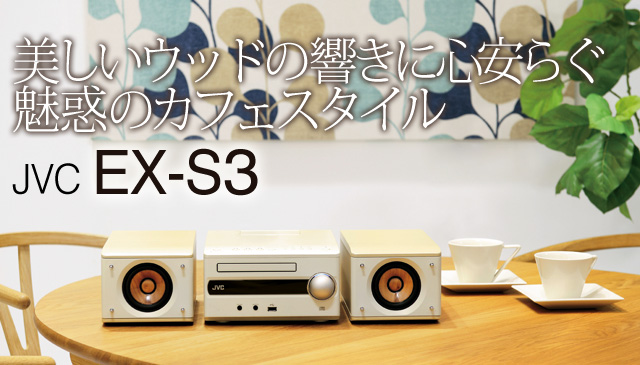 美しいウッドの響きに心安らぐ、魅惑のカフェスタイル － JVC「EX-S3