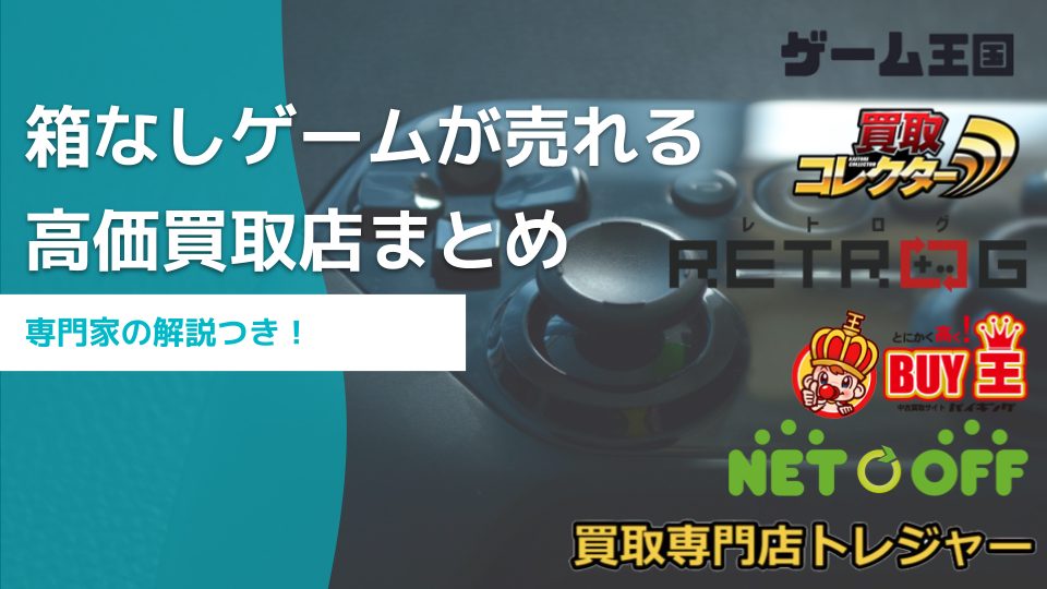 高額】箱なしゲーム機・ソフト・カセットが売れる買取店11選｜専門家の