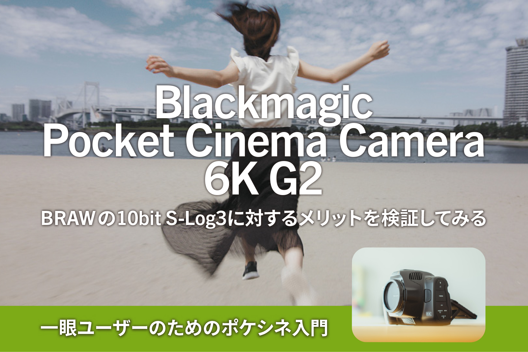 一眼ユーザーのためのポケシネ入門～BMPCC 6K G2～BRAWとS-Log3を比較