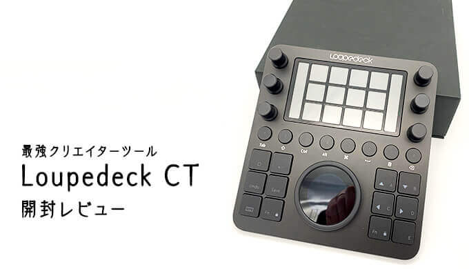 レビュー】Loupedeck CTがすごい！動画や画像編集をするクリエイター