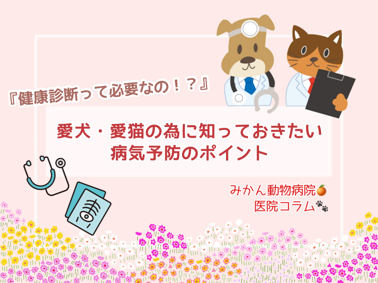 健康診断って必要なの？ 愛犬・愛猫のために知っておきたい病気予防の