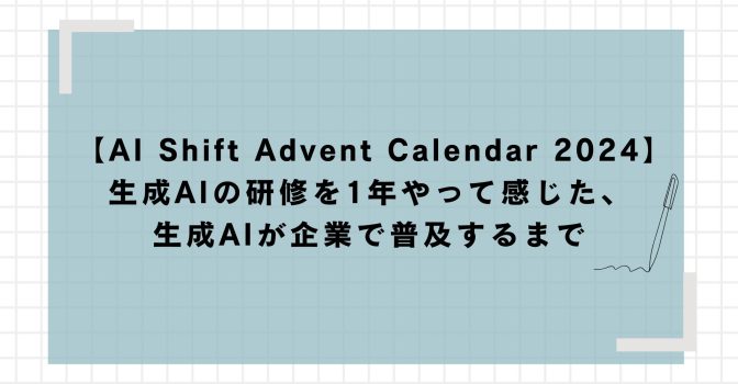 AI Shift Advent Calendar 2024】生成AIの研修を1年やって感じた、生成
