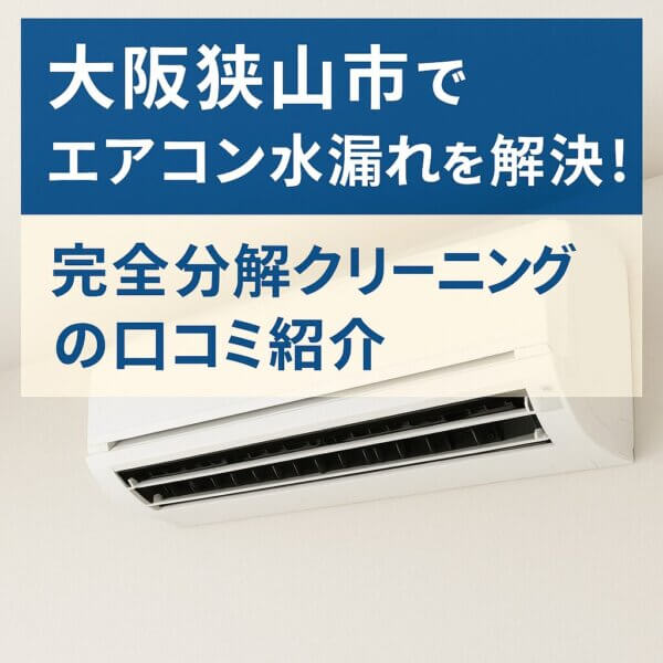 大阪狭山市でエアコン水漏れを解決！完全分解クリーニングの口コミ紹介