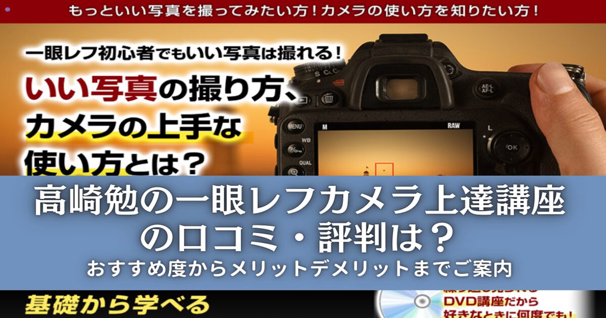 高崎勉の一眼レフカメラ上達講座の口コミ・評判は？おすすめの理由など