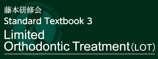藤本研修会 Standard Textbook 3 Limited Orthodontic Treatment（LOT