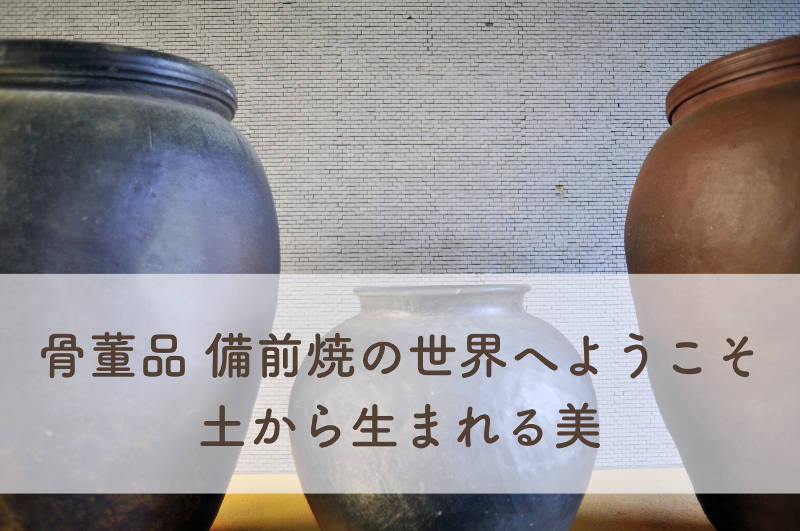 骨董品 備前焼の世界へようこそ：土から生まれる唯一無二の美｜愛知