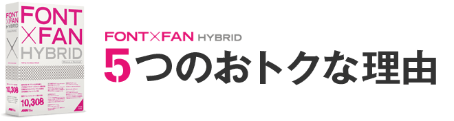 FONT×FAN HYBRID 5つのおトクな理由 - FONT×FAN HYBRID（フォント
