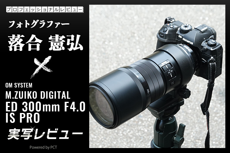 OLYMPUS M.ZUIKO DIGITAL ED 300mm F4.0 IS PRO × 落合憲弘｜すべてに
