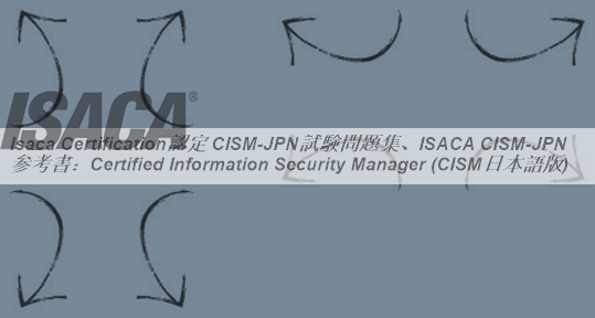 Isaca Certification認定 CISM日本語試験問題集、ISACA CISM日本語参考