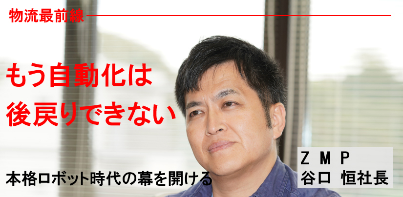 物流最前線／ZMP 谷口 恒社長 トップインタビュー ─ 物流ニュースの