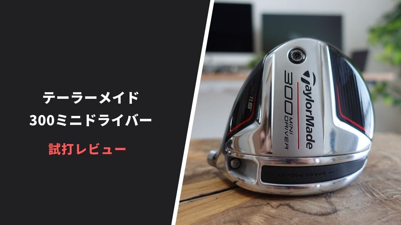 試打評価】テーラーメイド300ミニドライバー｜並のドライバーを蹴