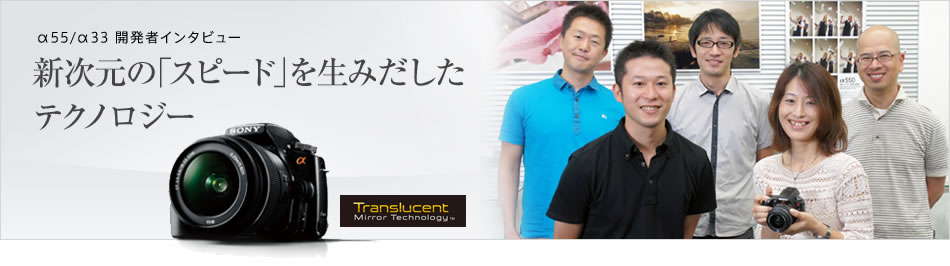 α55/α33 開発者インタビュー | もっとαを楽しむ | デジタル一眼カメラα