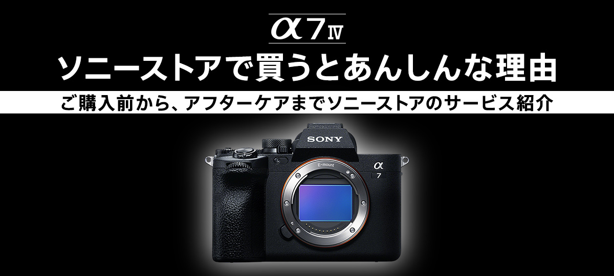 α7 IV をソニーストアで買うとあんしんな理由 | デジタル一眼カメラα