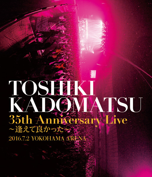 TOSHIKI KADOMATSU 35th Anniversary Live ～逢えて良かった～｣2016.7