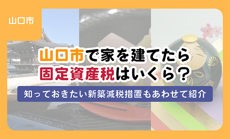 山口市で家を建てたら固定資産税はいくら？知っておきたい新築減税措置