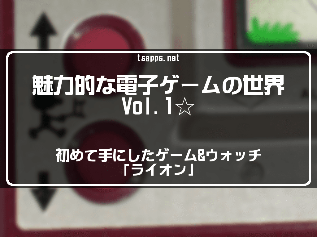 魅力的な電子ゲームの世界Vol.1☆初めて手にしたゲーム&ウォッチ
