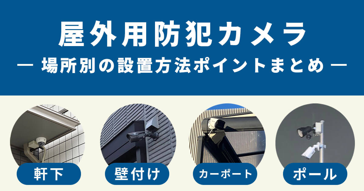 軒下・壁付け】屋外用防犯カメラの設置方法を徹底解説｜防犯カメラセンター