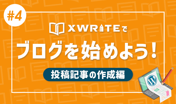 連載その4】XWRITEでWordPressブログをはじめよう！「投稿記事の作成編