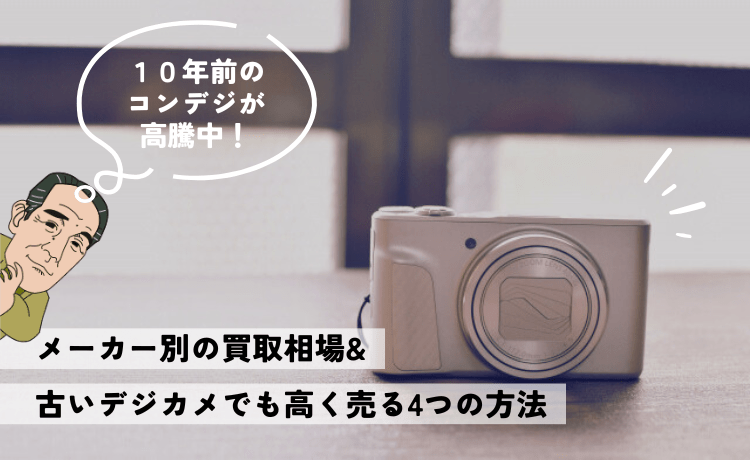 10年前のコンデジが高騰中！メーカー別の買取相場&古いデジカメでも