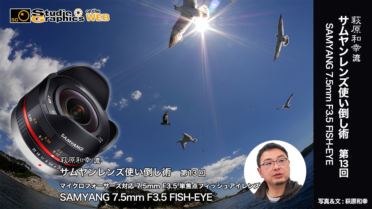 萩原和幸 流 サムヤンレンズ使い倒し術第13回 SAMYANG 7.5mm F3.5 FISH