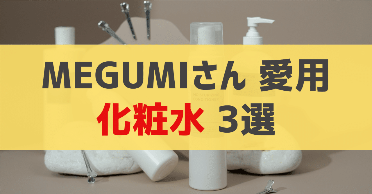 MEGUMIさん愛用 化粧水 3選｜sappi_beauty