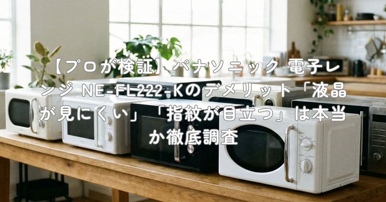 プロが検証】パナソニック 電子レンジ NE-FL222-Kのデメリット「液晶が