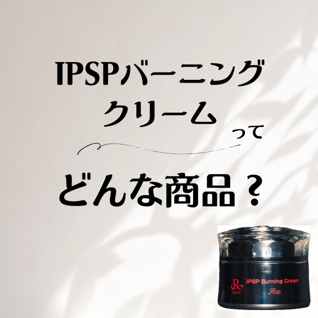 新登場IPSPバーニングクリームってどんな商品？