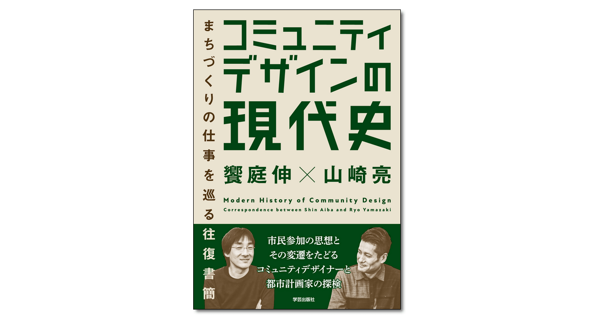 コミュニティデザインの現代史 まちづくりの仕事を巡る往復書簡