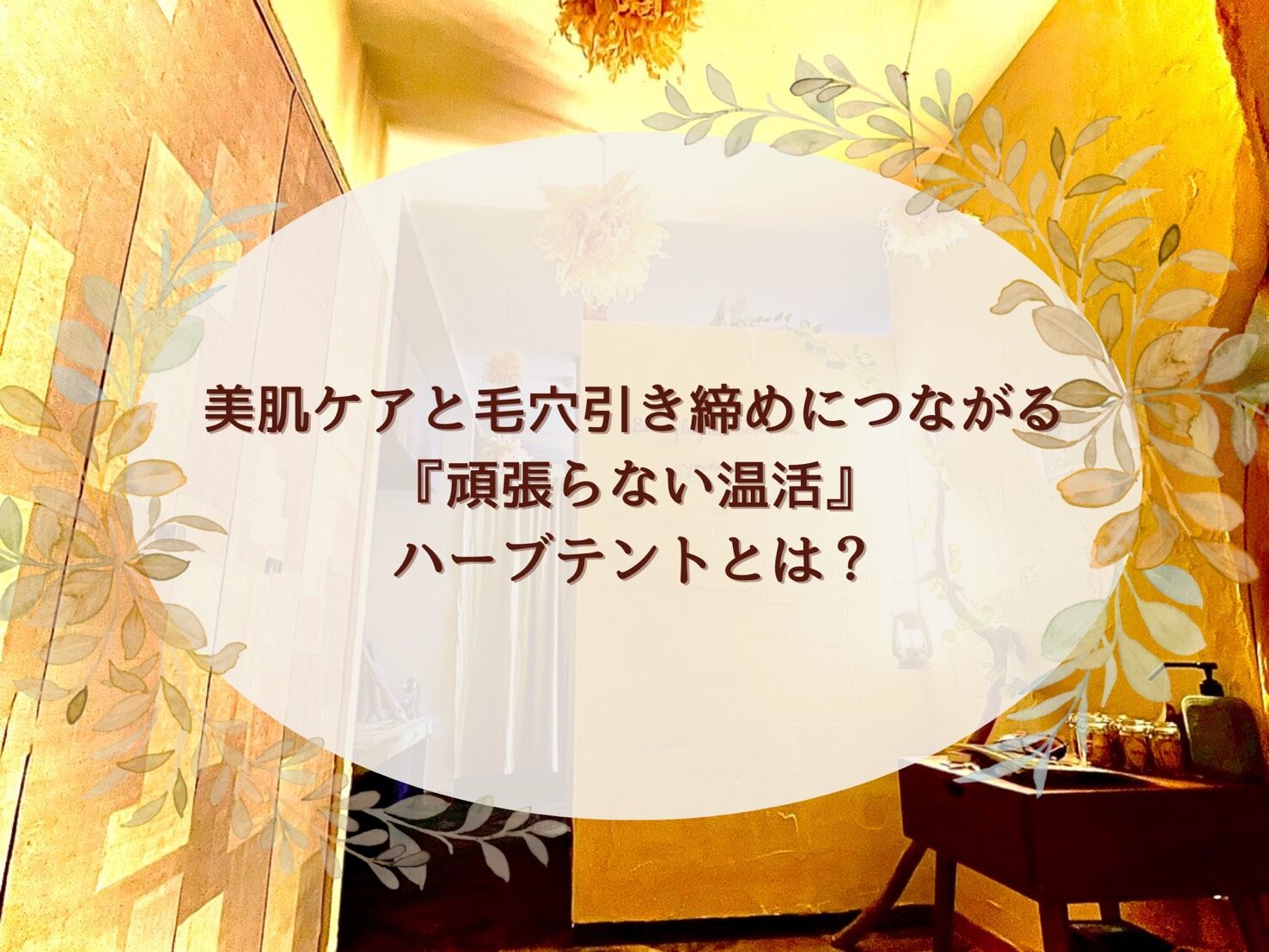 美肌ケアと毛穴引き締めにつながる『頑張らない温活』ハーブテントとは