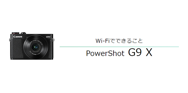 PowerShot G9 X｜コンパクトデジタルカメラのWi-Fi 使い方“まるわかり