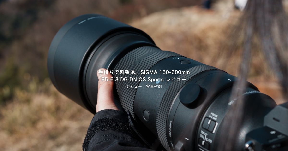 手持ちで超望遠。SIGMA 150-600mm F5-6.3 DG DN OS Sports レビュー