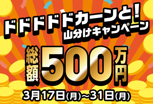総額500万円！】3/17～3/31の全レース対象！ドドドドドカーンと
