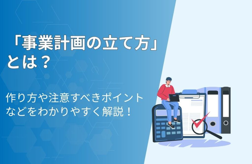 事業計画の立て方とは？作り方・注意すべきポイントなどをわかりやすく