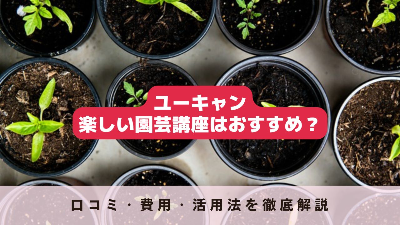 ユーキャン楽しい園芸講座はおすすめ？口コミ・費用・活用法を徹底解説