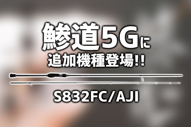 2022年NEW！「鯵道5G」にヘビーフロート対応モデル”S832FC”が登場