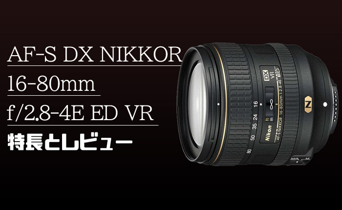 AF-S DX NIKKOR 16-80mm f/2.8-4E ED VR 】DX用ハイスペック標準ズーム