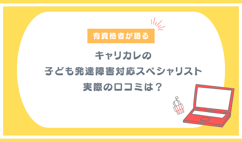 経験者が本音レビュー】キャリカレ「子ども発達障害対応スペシャリスト