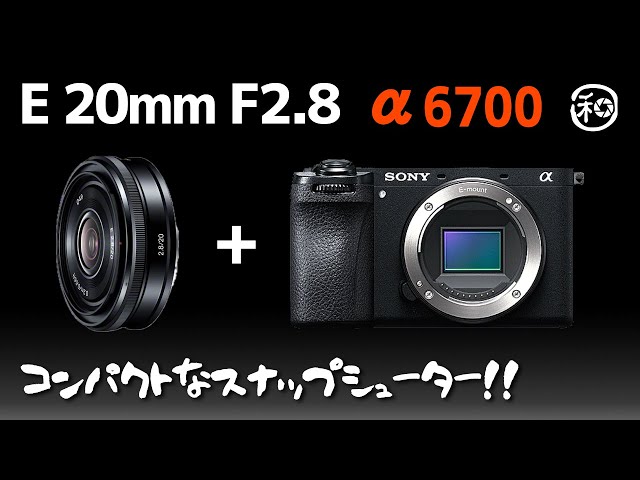 E20mm F2.8 と SONY α6700 でコンパクトなスナップシューター!! 唯一無