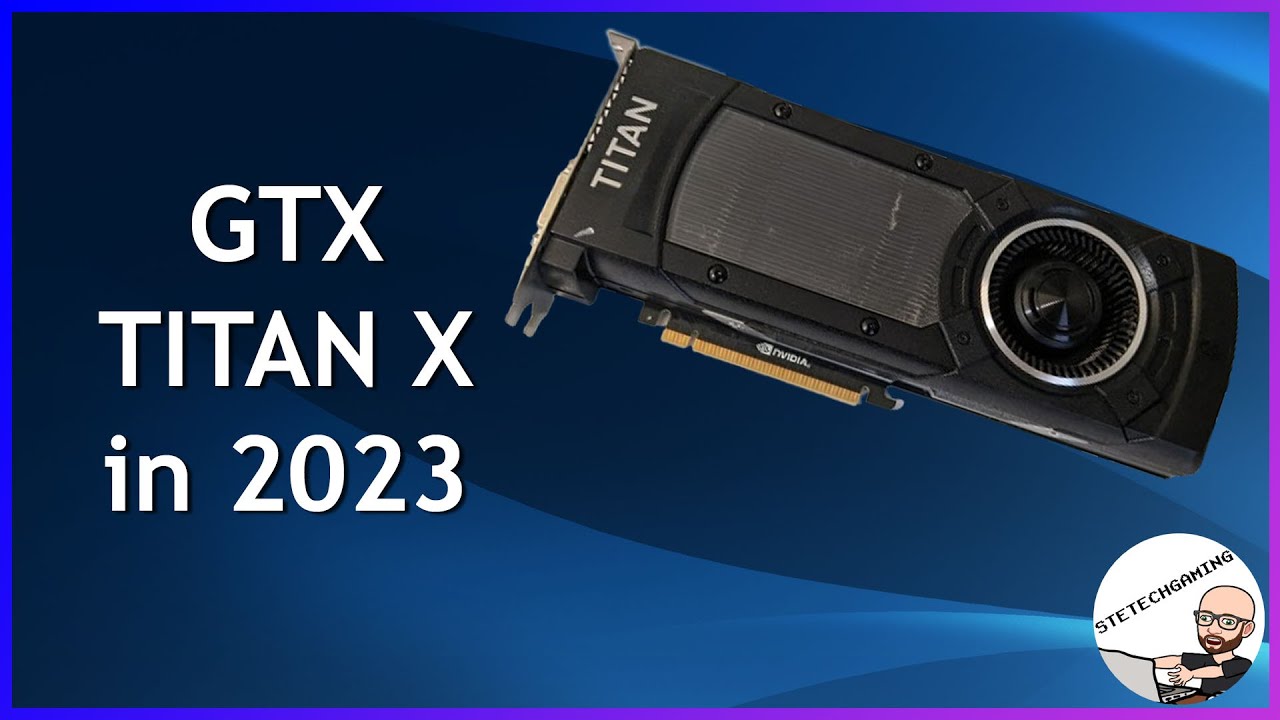 GTX Titan X - How does NVIDIA's 2015 Flagship GPU hold up in 2023