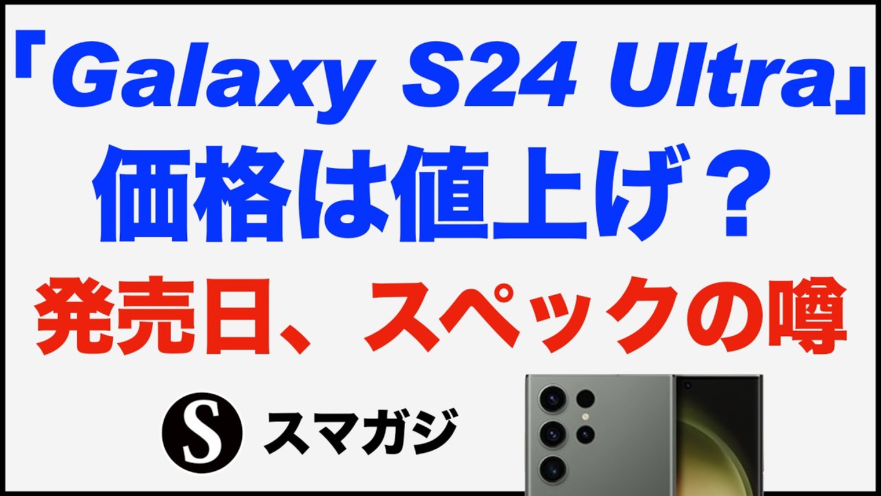 Galaxy S24」シリーズの価格はどうなる？「Galaxy S24 Ultra」は値上げ
