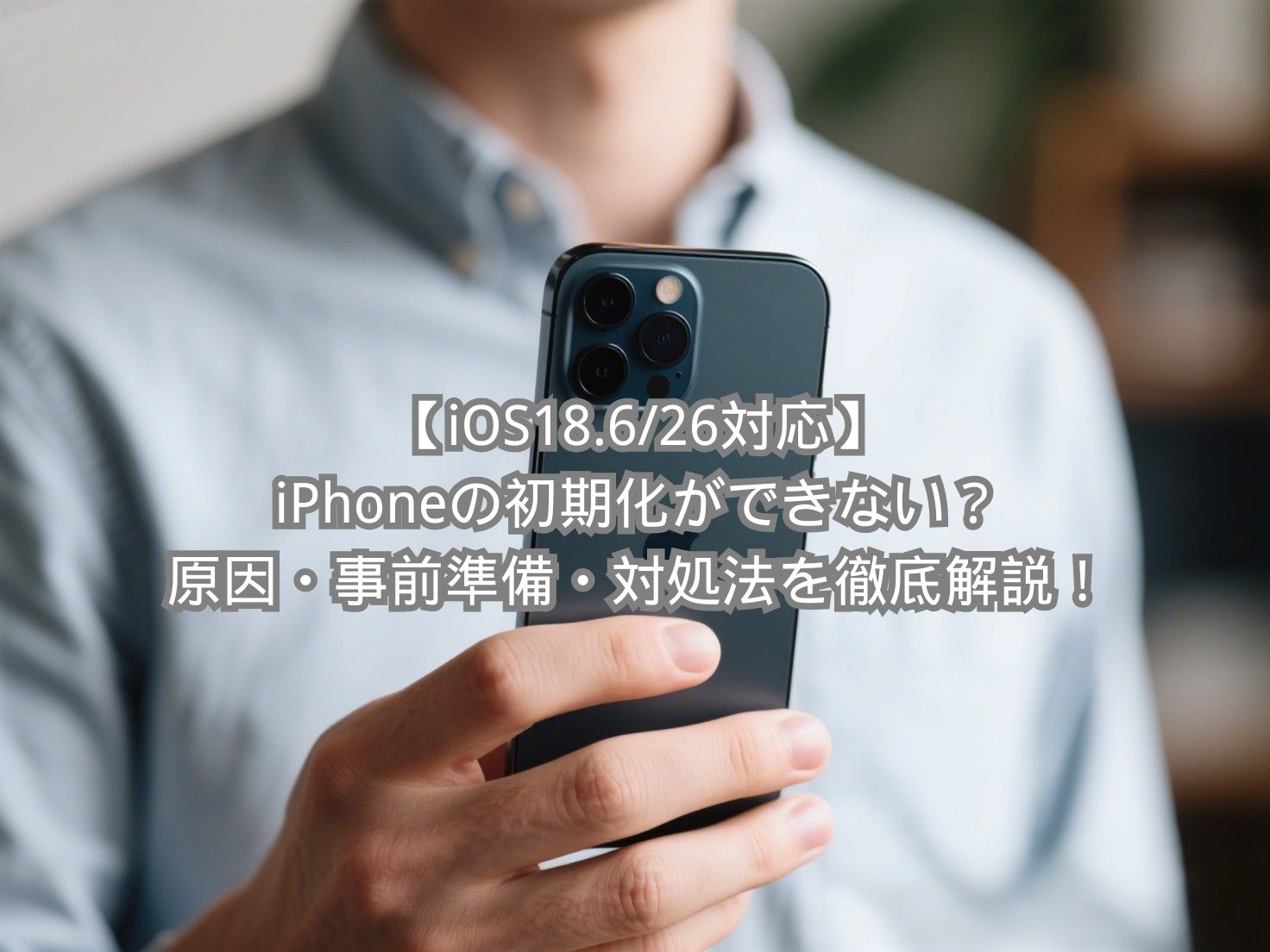iOS18.6/26対応】iPhoneの初期化ができない？原因・事前準備・対処法を