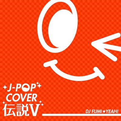 J-POP COVER 伝説 V mixed by DJ FUMI☆YEAH! : DJ FUMI☆YEAH