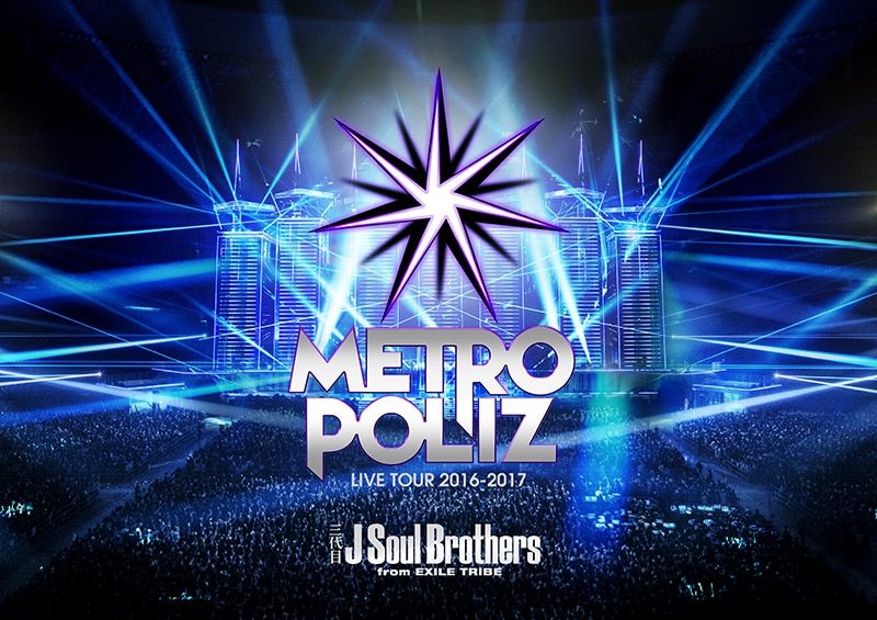 三代目 J Soul Brothers LIVE TOUR 2016-2017 “METROPOLIZ” | リリース