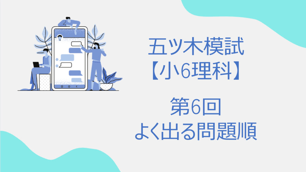 中学受験前の最終回』五木模試の出やすい問題を解説【小6理科】第6回の