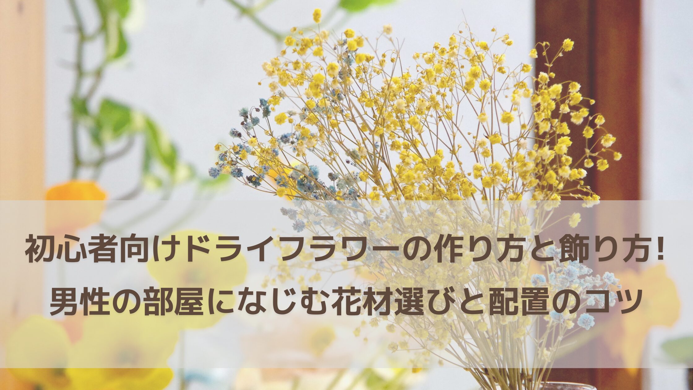 初心者でも失敗しないドライフラワーの作り方と飾り方｜男性の部屋に