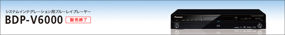 特長｜ブルーレイプレーヤーBDP-V6000｜パイオニア株式会社