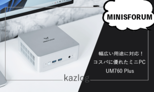 MINISFORUM UM760 Plus レビュー | 幅広い用途に対応のコスパに優れた