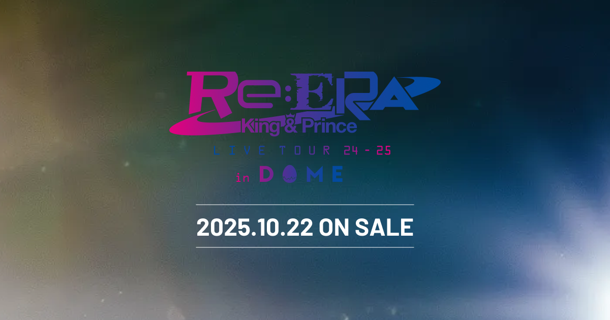 King & Prince LIVE TOUR 24-25 ～Re:ERA～ in DOME / Blu-ray & DVD