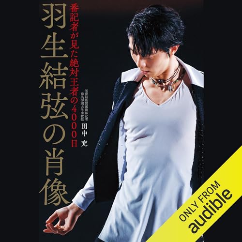 Audible版『羽生結弦の肖像 番記者が見た絶対王者の4000日 』 | 田中